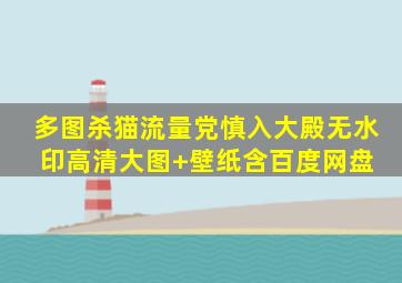 多图杀猫,流量党慎入【大殿无水印高清大图+壁纸,含百度网盘】 