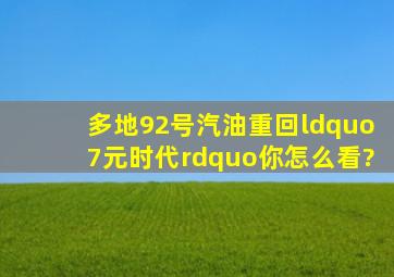 多地92号汽油重回“7元时代”,你怎么看?