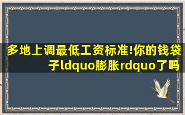 多地上调最低工资标准!你的钱袋子“膨胀”了吗