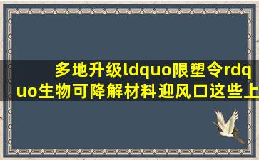 多地升级“限塑令”,生物可降解材料迎风口,这些上市公司已布局...