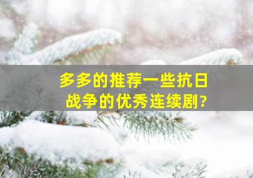 多多的推荐一些抗日战争的优秀连续剧?