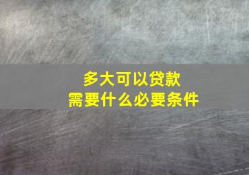 多大可以贷款, 需要什么必要条件,