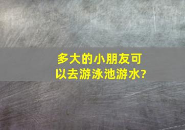 多大的小朋友可以去游泳池游水?