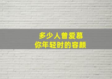 多少人曾爱慕你年轻时的容颜