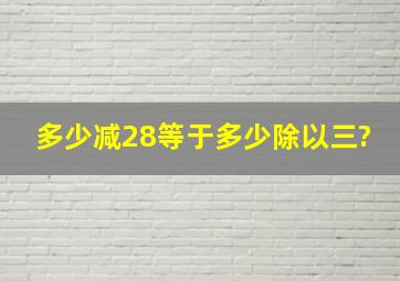 多少减28等于多少除以三?