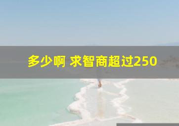 多少啊 求智商超过250