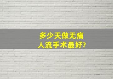 多少天做无痛人流手术最好?