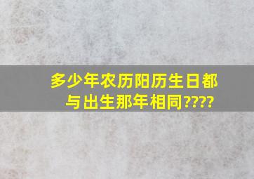 多少年农历阳历生日都与出生那年相同????