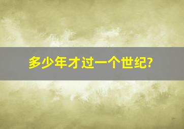 多少年才过一个世纪?