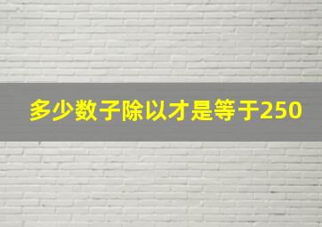 多少数子除以才是等于250