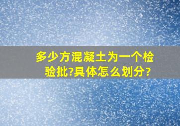 多少方混凝土为一个检验批?具体怎么划分?