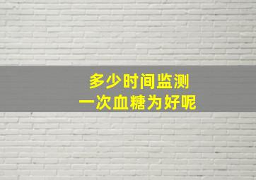 多少时间监测一次血糖为好呢