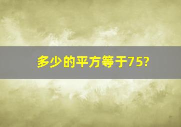 多少的平方等于75?