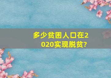 多少贫困人口在2020实现脱贫?