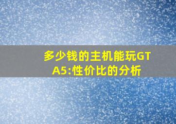 多少钱的主机能玩GTA5:性价比的分析 