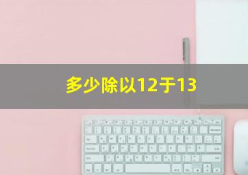 多少除以12于13