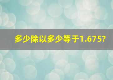 多少除以多少等于1.675?