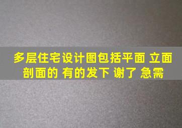 多层住宅设计图包括平面 立面 剖面的 有的发下 谢了、 急需