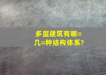 多层建筑有哪=几=种结构体系?