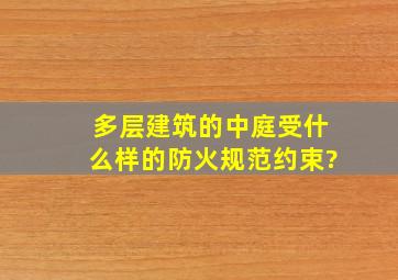 多层建筑的中庭受什么样的防火规范约束?