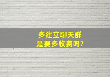 多建立聊天群是要多收费吗?