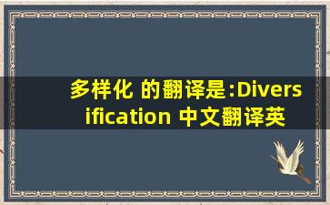 多样化 的翻译是:Diversification 中文翻译英文意思,翻译英语