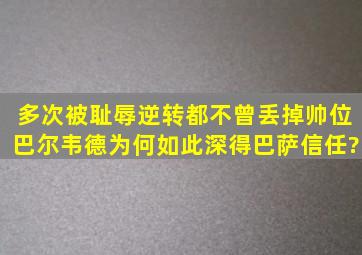 多次被耻辱逆转都不曾丢掉帅位,巴尔韦德为何如此深得巴萨信任?