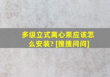 多级立式离心泵应该怎么安装? [搜搜问问]