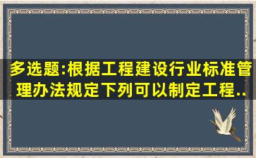 多选题:根据《工程建设行业标准管理办法》规定,下列可以制定工程...