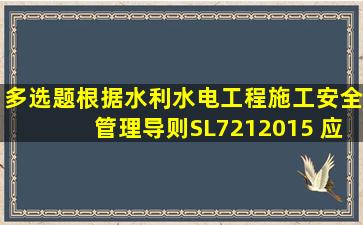 多选题。根据《水利水电工程施工安全管理导则》SL7212015,( )应...