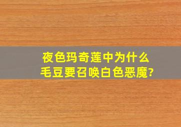 夜色玛奇莲中为什么毛豆要召唤白色恶魔?