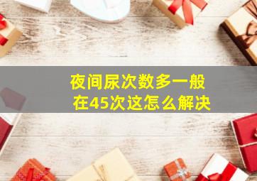 夜间尿次数多一般在45次这怎么解决