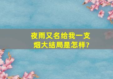 夜雨(又名给我一支烟)大结局是怎样?