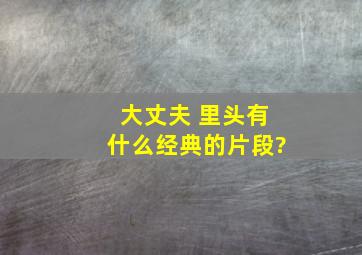 大丈夫 里头有什么经典的片段?