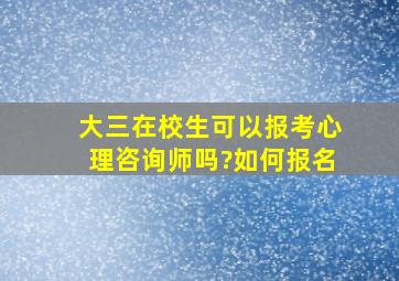 大三在校生可以报考心理咨询师吗?如何报名