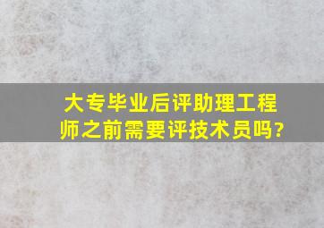 大专毕业后评助理工程师之前需要评技术员吗?