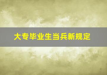 大专毕业生当兵新规定