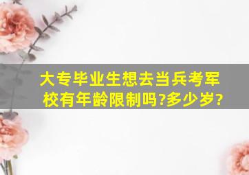 大专毕业生想去当兵考军校有年龄限制吗?多少岁?