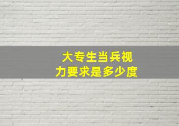 大专生当兵视力要求是多少度