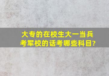 大专的在校生(大一)当兵考军校的话,考哪些科目?