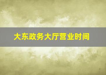 大东政务大厅营业时间