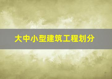 大中小型建筑工程划分