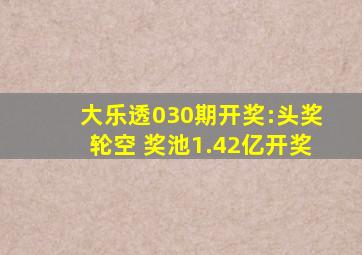 大乐透030期开奖:头奖轮空 奖池1.42亿开奖