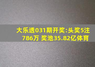 大乐透031期开奖:头奖5注786万 奖池35.82亿体育