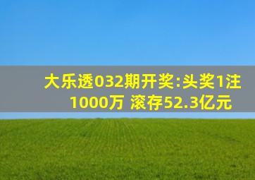 大乐透032期开奖:头奖1注1000万 滚存52.3亿元