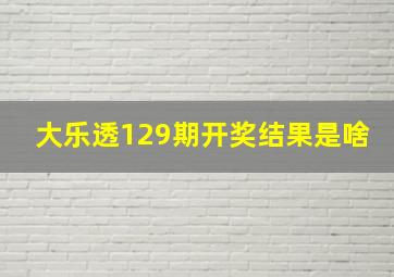 大乐透129期开奖结果是啥