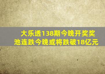 大乐透138期今晚开奖,奖池连跌,今晚或将跌破18亿元