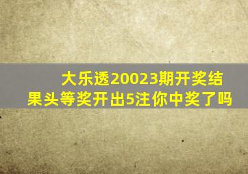 大乐透20023期开奖结果,头等奖开出5注,你中奖了吗