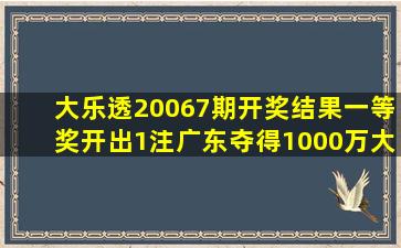 大乐透20067期开奖结果,一等奖开出1注,广东夺得1000万大奖!