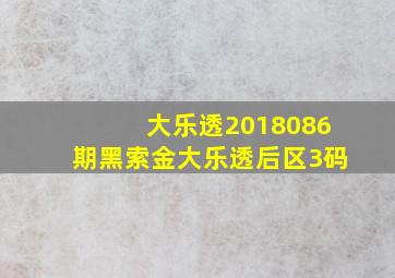 大乐透2018086期黑索金大乐透后区3码